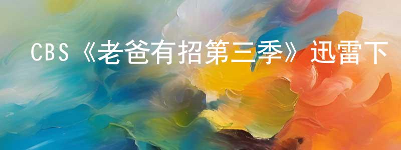 陳紹波發布CBS《老爸有招第三季》迅雷下載/在線觀看/百度云-都市/情感-美劇天堂